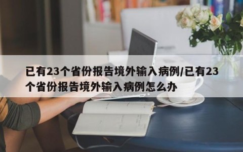 已有23个省份报告境外输入病例/已有23个省份报告境外输入病例怎么办